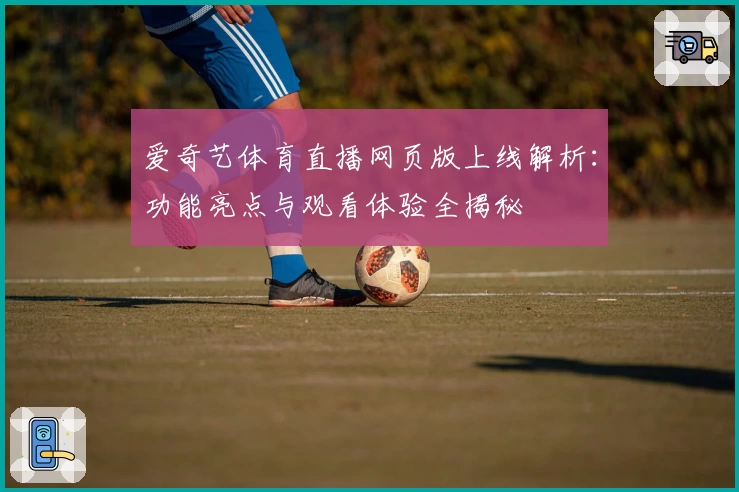 爱奇艺体育直播网页版上线解析:功能亮点与观看体验全揭秘