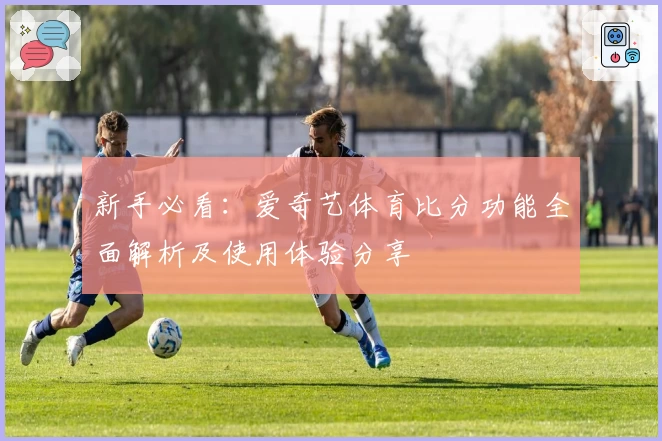 新手必看：爱奇艺体育比分功能全面解析及使用体验分享