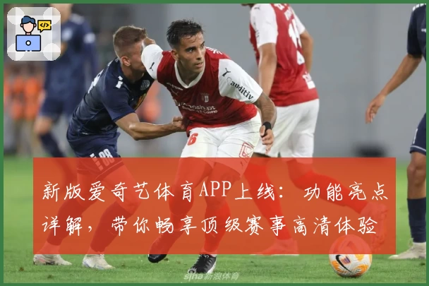 新版爱奇艺体育APP上线：功能亮点详解，带你畅享顶级赛事高清体验