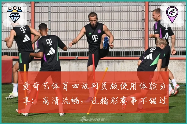 爱奇艺体育回放网页版使用体验分享：高清流畅，让精彩赛事不错过