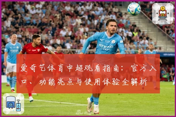 爱奇艺体育中超观看指南：官方入口、功能亮点与使用体验全解析