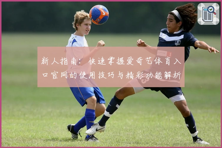 新人指南：快速掌握爱奇艺体育入口官网的使用技巧与精彩功能解析