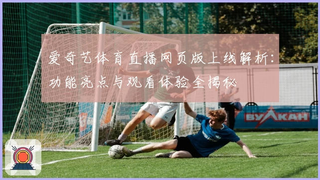 爱奇艺体育直播网页版上线解析:功能亮点与观看体验全揭秘