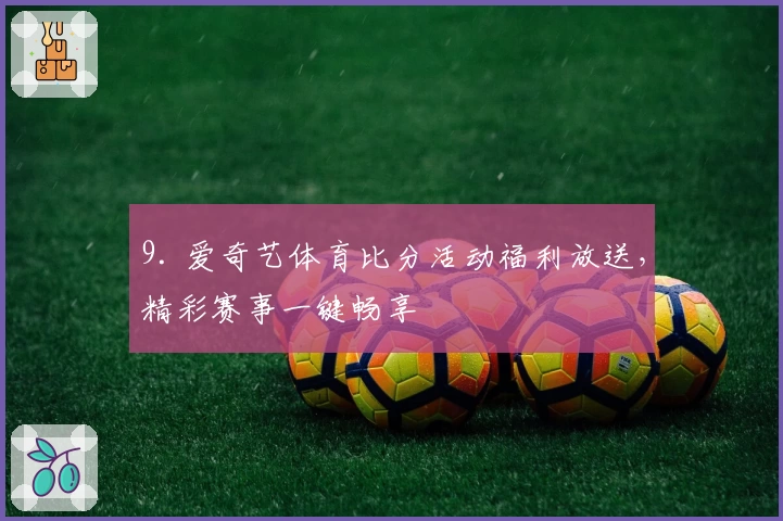 9. 爱奇艺体育比分活动福利放送，精彩赛事一键畅享
