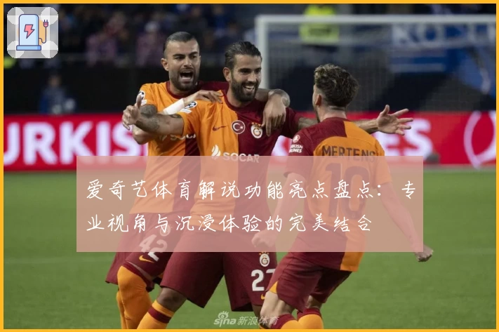 爱奇艺体育解说功能亮点盘点：专业视角与沉浸体验的完美结合