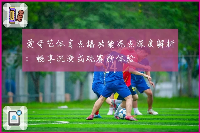 爱奇艺体育点播功能亮点深度解析：畅享沉浸式观赛新体验