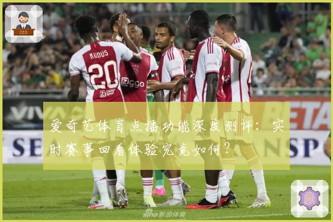 爱奇艺体育点播功能深度测评：实时赛事回看体验究竟如何？