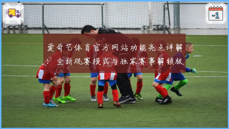 爱奇艺体育官方网站功能亮点详解：全新观赛模式与独家赛事解锁极致体验