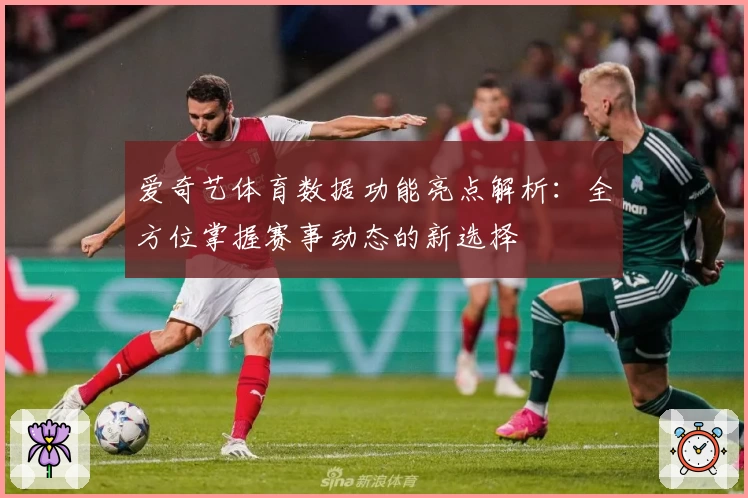 爱奇艺体育数据功能亮点解析：全方位掌握赛事动态的新选择