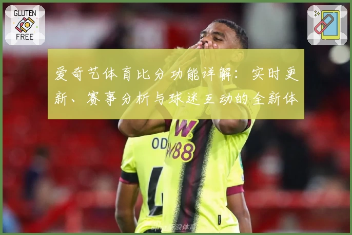 爱奇艺体育比分功能详解：实时更新、赛事分析与球迷互动的全新体验