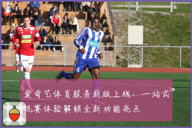爱奇艺体育服务新版上线，一站式观赛体验解锁全新功能亮点