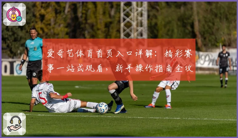 爱奇艺体育首页入口详解：精彩赛事一站式观看，新手操作指南全攻略