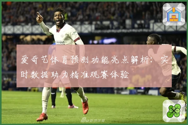 爱奇艺体育预测功能亮点解析：实时数据助力精准观赛体验