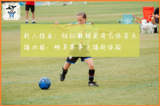 新人指南：轻松解锁爱奇艺体育点播功能，畅享赛事点播新体验