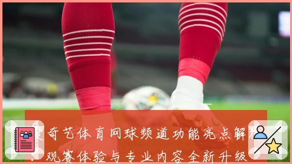 爱奇艺体育网球频道功能亮点解析：观赛体验与专业内容全新升级