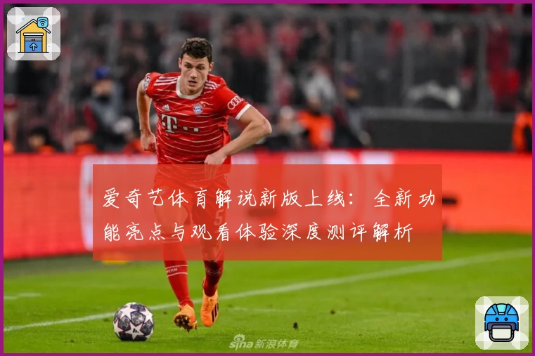 爱奇艺体育解说新版上线:全新功能亮点与观看体验深度测评解析