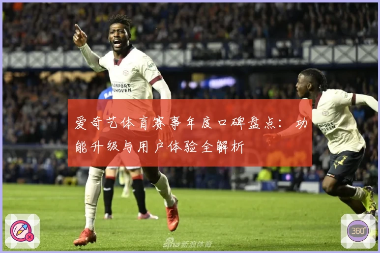爱奇艺体育赛事年度口碑盘点：功能升级与用户体验全解析