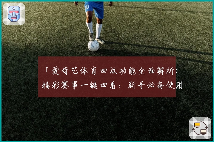 「爱奇艺体育回放功能全面解析：精彩赛事一键回看，新手必备使用指南」