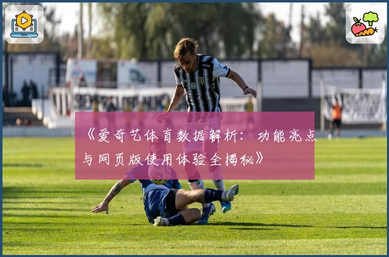 《爱奇艺体育数据解析：功能亮点与网页版使用体验全揭秘》