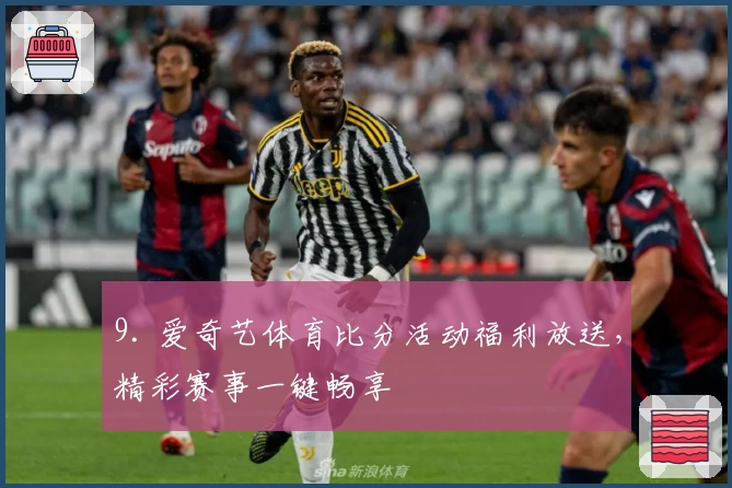 9. 爱奇艺体育比分活动福利放送，精彩赛事一键畅享