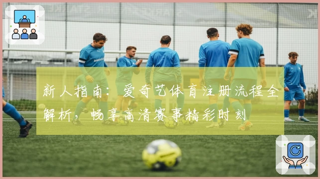 新人指南:爱奇艺体育注册流程全解析,畅享高清赛事精彩时刻