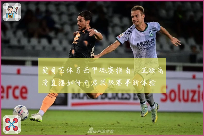 爱奇艺体育西甲观赛指南:正版高清直播如何开启顶级赛事新体验