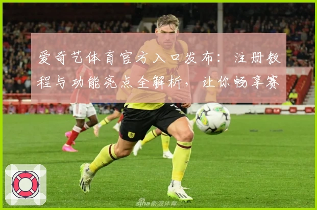 爱奇艺体育官方入口发布：注册教程与功能亮点全解析，让你畅享赛事精彩