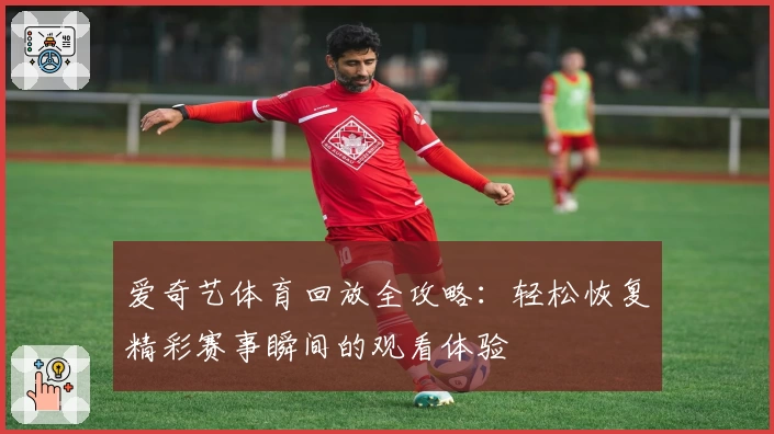 爱奇艺体育回放全攻略：轻松恢复精彩赛事瞬间的观看体验