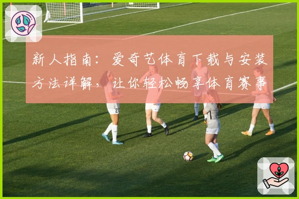 新人指南：爱奇艺体育下载与安装方法详解，让你轻松畅享体育赛事