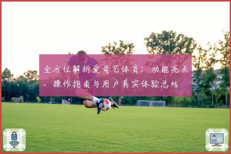 全方位解析爱奇艺体育：功能亮点、操作指南与用户真实体验总结